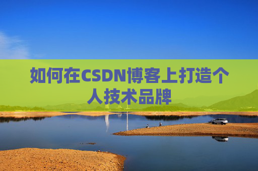 如何在CSDN博客上打造个人技术品牌